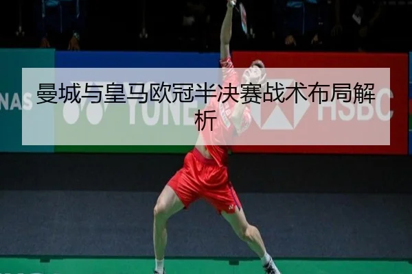 曼城与皇马欧冠半决赛战术布局解析