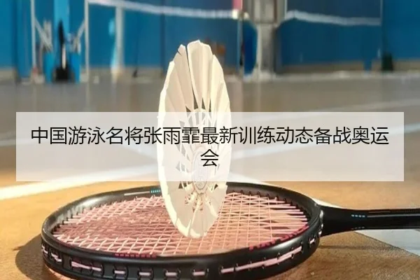 中国游泳名将张雨霏最新训练动态备战奥运会